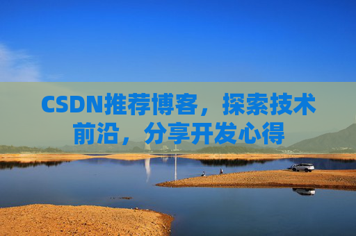 CSDN推荐博客，探索技术前沿，分享开发心得