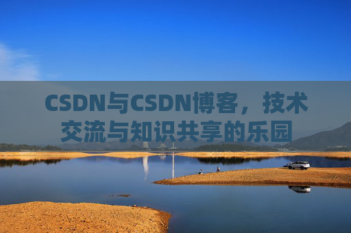 CSDN与CSDN博客，技术交流与知识共享的乐园